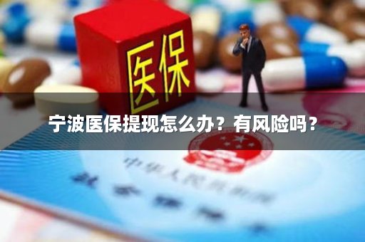 宁波医保提现怎么办？有风险吗？
